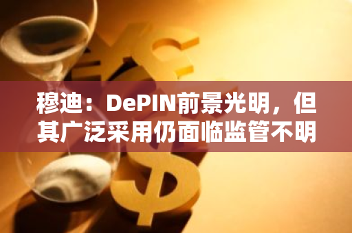 穆迪：DePIN前景光明，但其廣泛采用仍面臨監管不明確等障礙因素