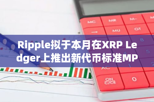 Ripple擬于本月在XRP Ledger上推出新代幣標(biāo)準(zhǔn)MPT