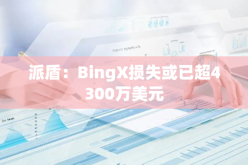 派盾：BingX損失或已超4300萬(wàn)美元