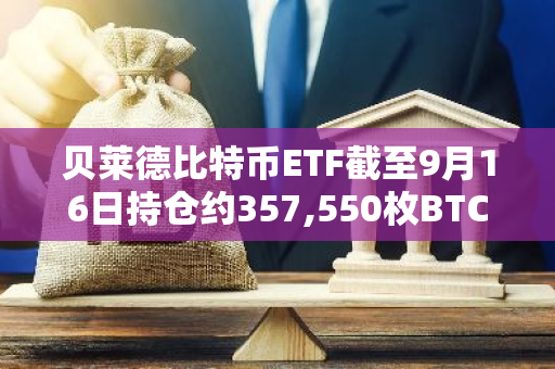 貝萊德比特幣ETF截至9月16日持倉(cāng)約357,550枚BTC