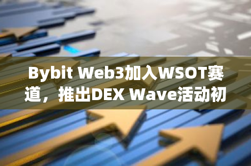 Bybit Web3加入WSOT賽道，推出DEX Wave活動初試Web3“選秀”模式