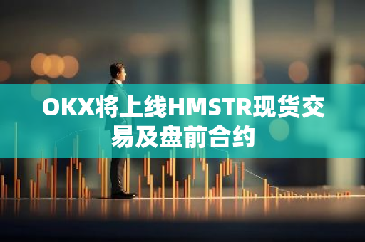OKX將上線HMSTR現貨交易及盤前合約