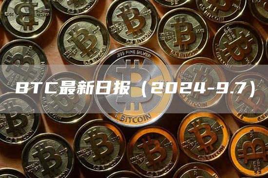 BTC最新日報（2024-9.7）