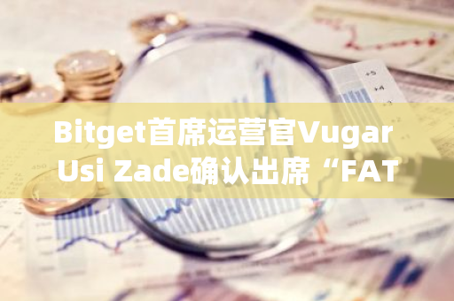 Bitget首席運營官Vugar Usi Zade確認出席“FAT Awards 2024”年度盛典