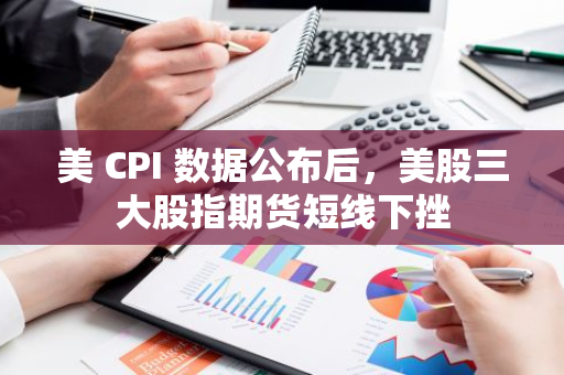 美 CPI 數據公布后，美股三大股指期貨短線下挫