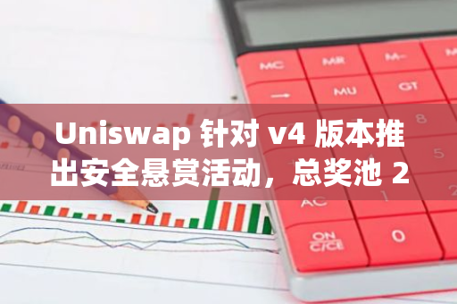 Uniswap 針對(duì) v4 版本推出安全懸賞活動(dòng)，總獎(jiǎng)池 235 萬(wàn)美元