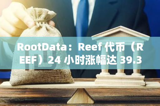 RootData：Reef 代幣（REEF）24 小時漲幅達 39.39%