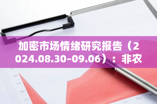 加密市場情緒研究報告（2024.08.30–09.06）：非農公布后加密市場整體下挫
