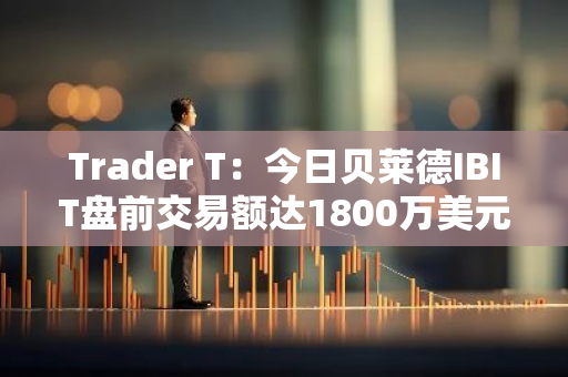 Trader T：今日貝萊德IBIT盤(pán)前交易額達(dá)1800萬(wàn)美元