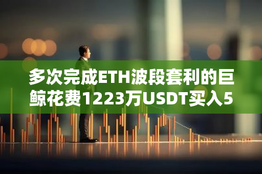 多次完成ETH波段套利的巨鯨花費1223萬USDT買入5153枚ETH