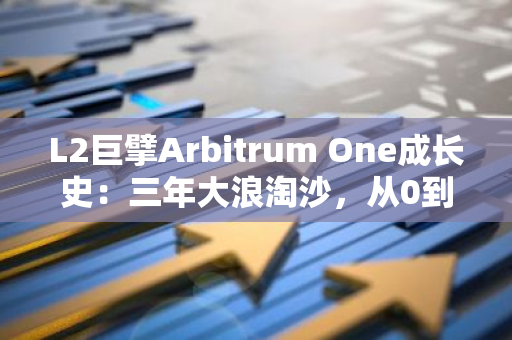 L2巨擘Arbitrum One成長史：三年大浪淘沙，從0到200億TVL