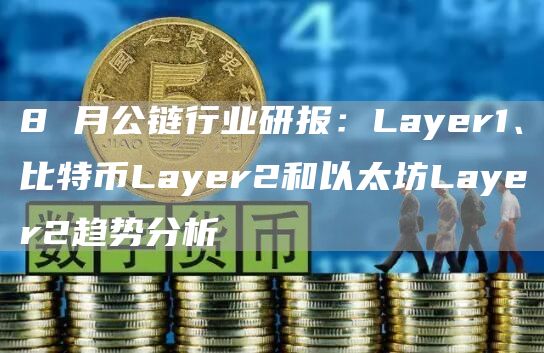 8 月公鏈行業研報：Layer1、比特幣Layer2和以太坊Layer2趨勢分析