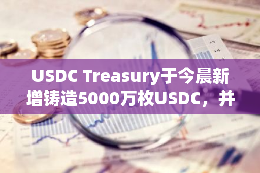 USDC Treasury于今晨新增鑄造5000萬枚USDC，并轉入Coinbase