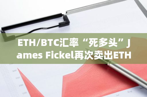 ETH/BTC匯率“死多頭”James Fickel再次賣出ETH換成WBTC以償還借款