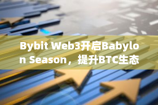 Bybit Web3開啟Babylon Season，提升BTC生態系統的流動性與獎勵