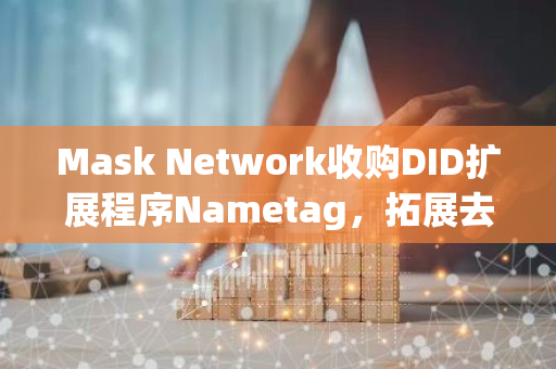 Mask Network收購DID擴展程序Nametag，拓展去中心化社交生態版圖