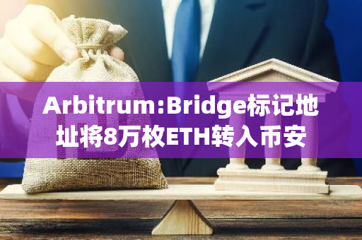 Arbitrum:Bridge標記地址將8萬枚ETH轉入幣安