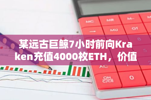 某遠古巨鯨7小時前向Kraken充值4000枚ETH，價值933萬美元