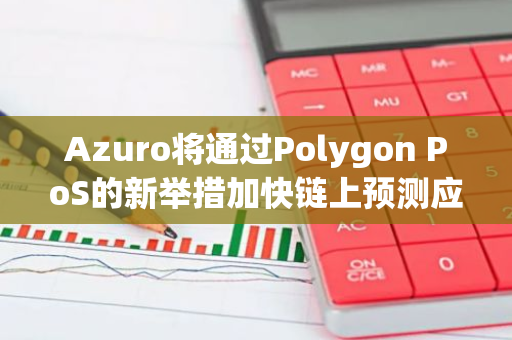 Azuro將通過(guò)Polygon PoS的新舉措加快鏈上預(yù)測(cè)應(yīng)用程序的開(kāi)發(fā)