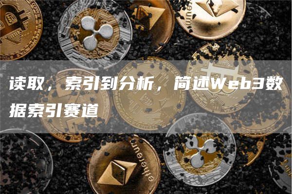 讀取，索引到分析，簡述Web3數據索引賽道