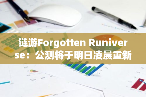 鏈游Forgotten Runiverse：公測將于明日凌晨重新啟動