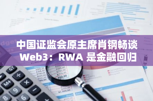 中國證監會原主席肖鋼暢談 Web3：RWA 是金融回歸本源的生動實踐