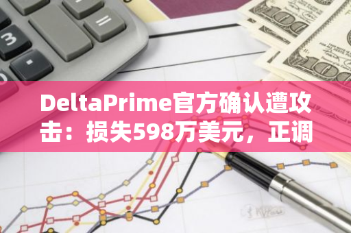 DeltaPrime官方確認遭攻擊：損失598萬美元，正調查此事件并追回資產