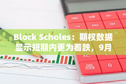 Block Scholes：期權(quán)數(shù)據(jù)顯示短期內(nèi)更為看跌，9月底市場的不確定性將有所緩解
