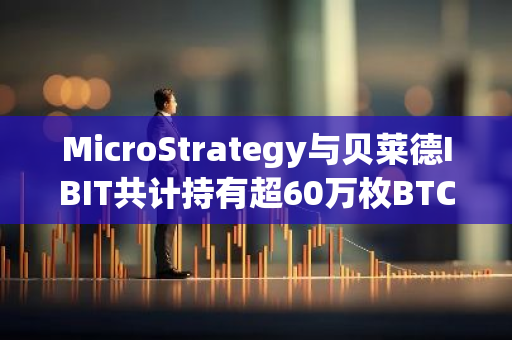 MicroStrategy與貝萊德IBIT共計持有超60萬枚BTC，價值超360億美元
