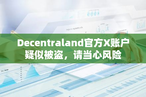 Decentraland官方X賬戶疑似被盜，請當心風險