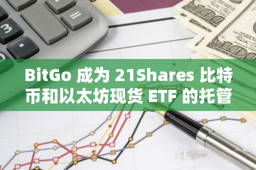 BitGo 成為 21Shares 比特幣和以太坊現貨 ETF 的托管方