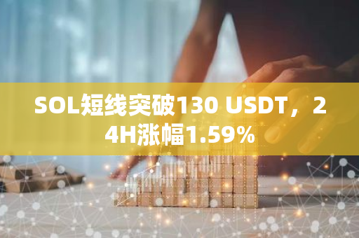 SOL短線突破130 USDT，24H漲幅1.59%
