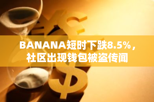 BANANA短時下跌8.5%，社區(qū)出現(xiàn)錢包被盜傳聞