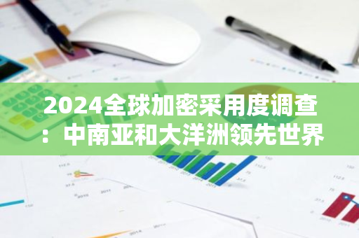 2024全球加密采用度調查：中南亞和大洋洲領先世界