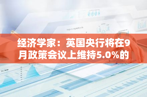 經濟學家：英國央行將在9月政策會議上維持5.0%的基準利率不變