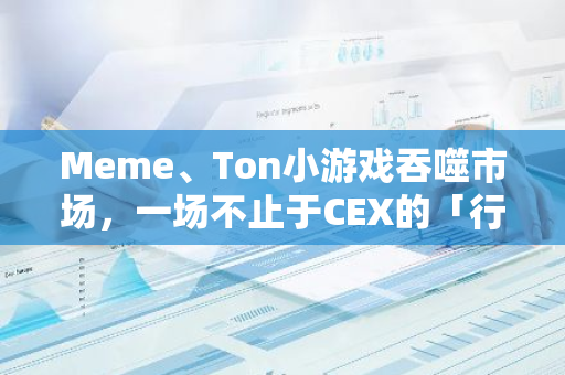 Meme、Ton小游戲吞噬市場，一場不止于CEX的「行業(yè)出清」？