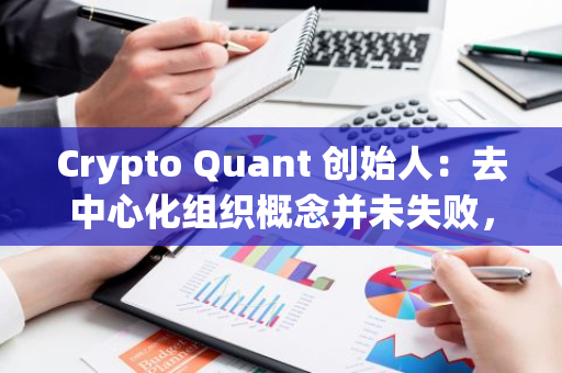 Crypto Quant 創(chuàng)始人：去中心化組織概念并未失敗，取得成功需要保持平衡