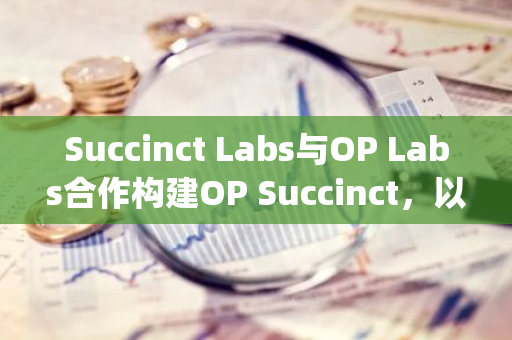 Succinct Labs與OP Labs合作構(gòu)建OP Succinct，以解決ZK Rollups問(wèn)題