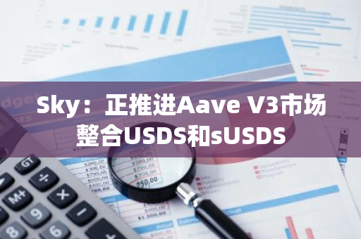 Sky：正推進Aave V3市場整合USDS和sUSDS
