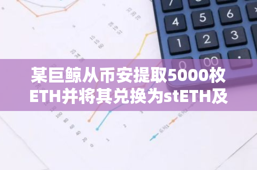 某巨鯨從幣安提取5000枚ETH并將其兌換為stETH及weETH，價值1220萬美元