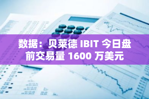 數(shù)據(jù)：貝萊德 IBIT 今日盤前交易量 1600 萬美元