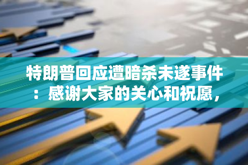 特朗普回應遭暗殺未遂事件：感謝大家的關心和祝愿，感謝相關人員的出色工作