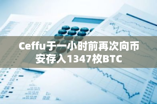 Ceffu于一小時前再次向幣安存入1347枚BTC
