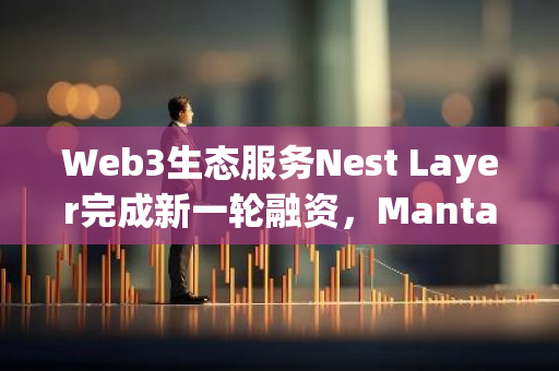 Web3生態服務Nest Layer完成新一輪融資，Manta Foundation Fund參投