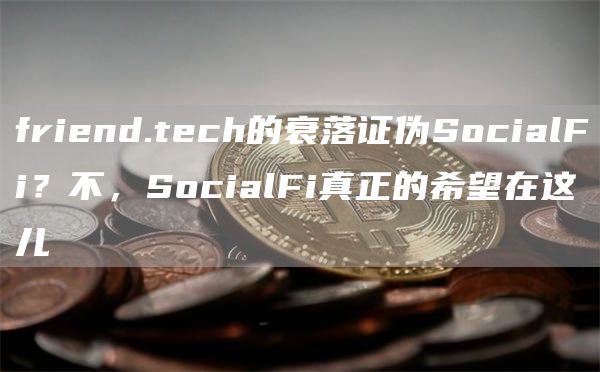 friend.tech的衰落證偽SocialFi？不，SocialFi真正的希望在這兒