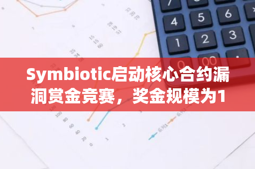 Symbiotic啟動核心合約漏洞賞金競賽，獎金規(guī)模為12萬美元
