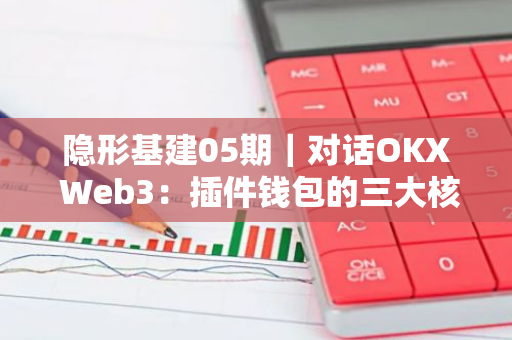 隱形基建05期｜對話OKX Web3：插件錢包的三大核心優(yōu)勢