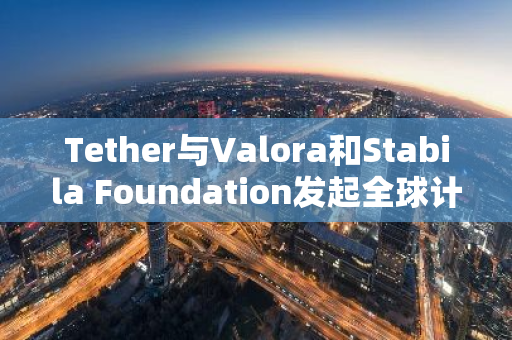 Tether與Valora和Stabila Foundation發起全球計劃以推動穩定幣教育