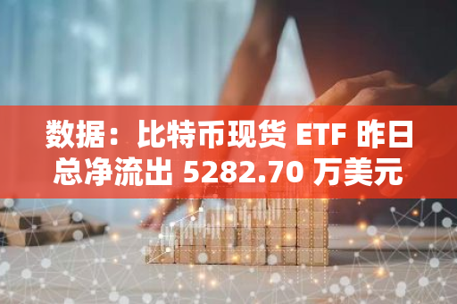 數據：比特幣現貨 ETF 昨日總凈流出 5282.70 萬美元，過去 4 日凈流入后首次凈流出