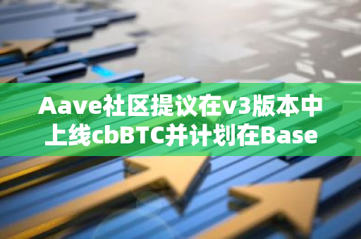 Aave社區提議在v3版本中上線cbBTC并計劃在Base鏈和以太坊主網上部署